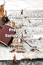 Prepper's Survival Bible: The Ultimate Worst-Case Off-Grid Living