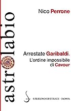 Arrestate Garibaldi: L’ordine impossibile di Cavour