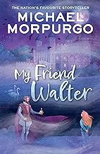 My Friend Walter: A hilarious tale of history come to life. From the nation’s favourite storyteller, Michael Morpurgo, best-selling author of War Horse.