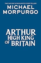 Arthur High King of Britain: An enchanting take on the legend of King Arthur from War Horse author and former Children's Laureate, Michael Morpurgo.