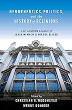 Hermeneutics, Politics, and the History of Religions: The Contested Legacies of Joachim Wach and Mircea Eliade