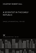 A Scientist in the Early Republic. Samuel Latham Mitchill 1764-1831