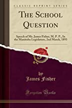 The School Question: Speech of Mr. James Fisher, M. P. P., In the Manitoba Legislature, 2nd March, 1893 (Classic Reprint)