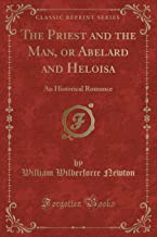 The Priest and the Man, or Abelard and Heloisa: An Historical Romance (Classic Reprint)