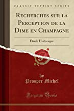 Recherches sur la Perception de la Dime en Champagne: Étude Historique (Classic Reprint)