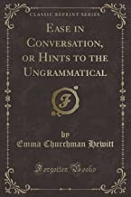 Ease in Conversation, or Hints to the Ungrammatical (Classic Reprint)