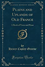 Plains and Uplands of Old France: A Book of Verse and Prose (Classic Reprint)