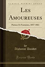 Les Amoureuses: Poèmes Et Fantaisies, 1857-1861 (Classic Reprint)