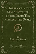 A Horseman in the Sky; A Watcher by the Dead; The Man and the Snake (Classic Reprint)