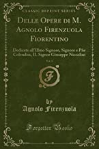 Delle Opere di M. Agnolo Firenzuola Fiorentino, Vol. 2: Dedicate all'Illmo Signore, Signore e Pe Colendiss, IL Signor Giuseppe Niccolini (Classic Reprint)