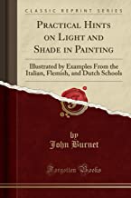 Practical Hints on Light and Shade in Painting: Illustrated by Examples From the Italian, Flemish, and Dutch Schools (Classic Reprint)
