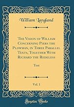The Vision of William Concerning Piers the Plowman, in Three Parallel Texts, Together With Richard the Redeless, Vol. 1: Text (Classic Reprint)