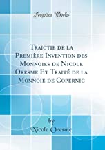 Traictie de la Première Invention des Monnoies de Nicole Oresme Et Traité de la Monnoie de Copernic (Classic Reprint)