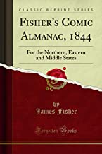 Fisher's Comic Almanac, 1844: For the Northern, Eastern and Middle States (Classic Reprint)