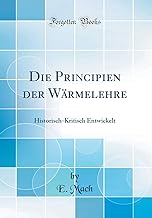 Die Principien der Wärmelehre: Historisch-Kritisch Entwickelt (Classic Reprint)