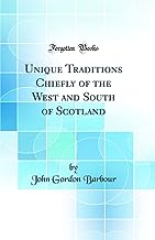Unique Traditions Chiefly of the West and South of Scotland (Classic Reprint)