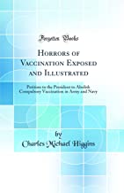 Horrors of Vaccination Exposed and Illustrated: Petition to the President to Abolish Compulsory Vaccination in Army and Navy (Classic Reprint)