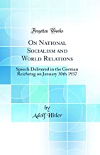 On National Socialism and World Relations: Speech Delivered in the German Reichstag on January 30th 1937 (Classic Reprint)