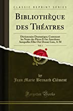 Bibliothèque des Théatres, Vol. 1: Dictionnaire Dramatique; Contenant les Noms des Pièces Et les Anecdotes Auxquelles Elles Ont Donné Lieu, A-M (Classic Reprint)