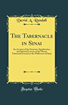 The Tabernacle in Sinai: An Account of the Structure, Signification, and Spiritual Lessons of the Mosaic Tabernacle Erected in the Wilderness of Sinai (Classic Reprint)