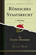 Römisches Staatsrecht, Vol. 3: I. Abtheilung (Classic Reprint)