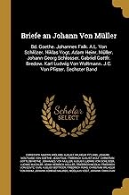 Briefe an Johann Von Müller: Bd. Goethe. Johannes Falk. A.L. Von Schlözer. Niklas Vogt. Adam Heinr. Müller. Johann Georg Schlosser. Gabriel Gottfr. ... Von Woltmann. J.C. Von Pfister. Sechster Band