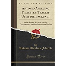 Antonio Averlino Filarete's Tractat ber die Baukunst: Nebst Seinen Bchern von der Zeichenkunst und den Bauten der Medici (Classic Reprint)