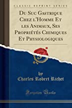 Du Suc Gastrique Chez l'Homme Et les Animaux, Ses Propriétés Chimiques Et Physiologiques (Classic Reprint)