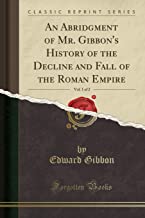 An Abridgment of Mr. Gibbon's History of the Decline and Fall of the Roman Empire, Vol. 1 of 2 (Classic Reprint)