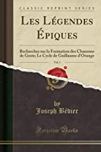 Les Légendes Épiques, Vol. 1: Recherches sur la Formation des Chansons de Geste; Le Cycle de Guillaume d'Orange (Classic Reprint)