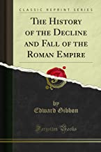 The History of the Decline and Fall of the Roman Empire (Classic Reprint)