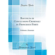 Raccolta di Conclusioni Criminali di Francesco Forti: Ordinate e Annotate (Classic Reprint)