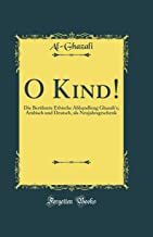 O Kind!: Die Berühmte Ethische Abhandlung Ghasali's; Arabisch Und Deutsch, ALS Neujahrsgeschenk (Classic Reprint)