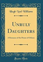 Unruly Daughters: A Romance of the House of Orléans (Classic Reprint)