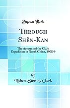 Through Shên-Kan: The Account of the Clark Expedition in North China, 1908-9 (Classic Reprint)