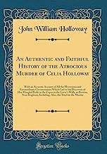An Authentic and Faithful History of the Atrocious Murder of Celia Holloway: With an Accurate Account of All the Mysterious and Extraordinary ... Copse in the Lover's Walk, at Preston, Near B