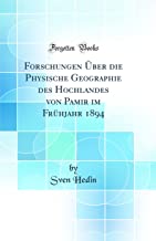 Forschungen Über die Physische Geographie des Hochlandes von Pamir im Frühjahr 1894 (Classic Reprint)