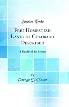Free Homestead Lands of Colorado Described: A Handbook for Settlers (Classic Reprint)