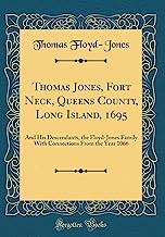 Thomas Jones, Fort Neck, Queens County, Long Island, 1695: And His Descendants, the Floyd-Jones Family With Connections From the Year 1066 (Classic Reprint)