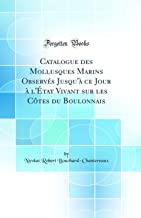 Catalogue des Mollusques Marins Observés Jusqu'à ce Jour à l'État Vivant sur les Côtes du Boulonnais (Classic Reprint)
