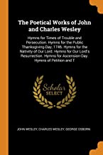 The Poetical Works of John and Charles Wesley: Hymns for Times of Trouble and Persecution. Hymns for the Public Thanksgiving-Day, 1746. Hymns for the ... for Ascension-Day. Hymns of Petition and T
