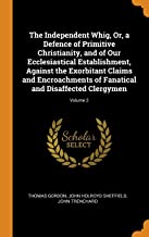 The Independent Whig, Or, A Defence Of Primitive Christianity, And Of Our Ecclesiastical Establishment, Against The Exorbitant Claims And Encroachments Of Fanatical And Disaffected Clergymen; Volume 2