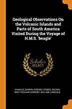 Geological Observations On The Volcanic Islands And Parts Of South America Visited During The Voyage Of H.M.S. 'Beagle