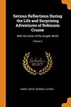 Serious Reflections During the Life and Surprising Adventures of Robinson Crusoe: With His Vision of the Angelic World; Volume 3