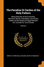 The Paradise Or Garden of the Holy Fathers: Being Histories of the Anchorites, Recluses, Monks, Coenobites, and Ascetic Fathers of the Deserts of ... ... A.D. CCL and A.D. CCCC Circiter; Volume 2