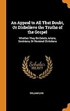 An Appeal to All That Doubt, Or Disbelieve the Truths of the Gospel: Whether They Be Deists, Arians, Socinians, Or Nominal Christians