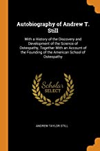 Autobiography of Andrew T. Still: With a History of the Discovery and Development of the Science of Osteopathy, Together With an Account of the Founding of the American School of Osteopathy