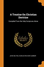 A Treatise On Christian Doctrine: Compiled From the Holy Scriptures Alone