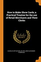 How to Make Show Cards; A Practical Treatise for the Use of Retail Merchants and Their Clerks