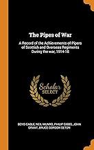 The Pipes Of War: A Record of the Achievements of Pipers of Scottish and Overseas Regiments During the war, 1914-18